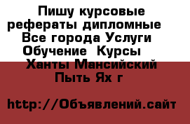 Пишу курсовые рефераты дипломные  - Все города Услуги » Обучение. Курсы   . Ханты-Мансийский,Пыть-Ях г.